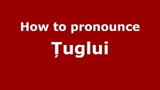 How to pronounce Țuglui