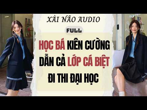 Full audio | HỌC BÁ KIÊN CƯỜNG DẪN CẢ LỚP CÁ BIỆT ĐI THI ĐẠI HỌC | Xài Não Audio #truyenaudio
