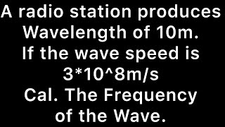 A radio station produces waves length of 10m. If the wave speed is 3×108 m/s,calculate the Frequency