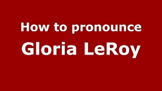 How to pronounce Gloria Leroy