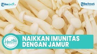 Meningkatkan Imunitas Tubuh dengan Konsumsi Jamur, Inilah Sederet Manfaat untuk Kesehatan