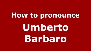 How to pronounce Umberto Barbaro