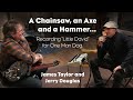James Taylor and Jerry Douglas: Recording with a Chainsaw, an Axe and a Hammer!