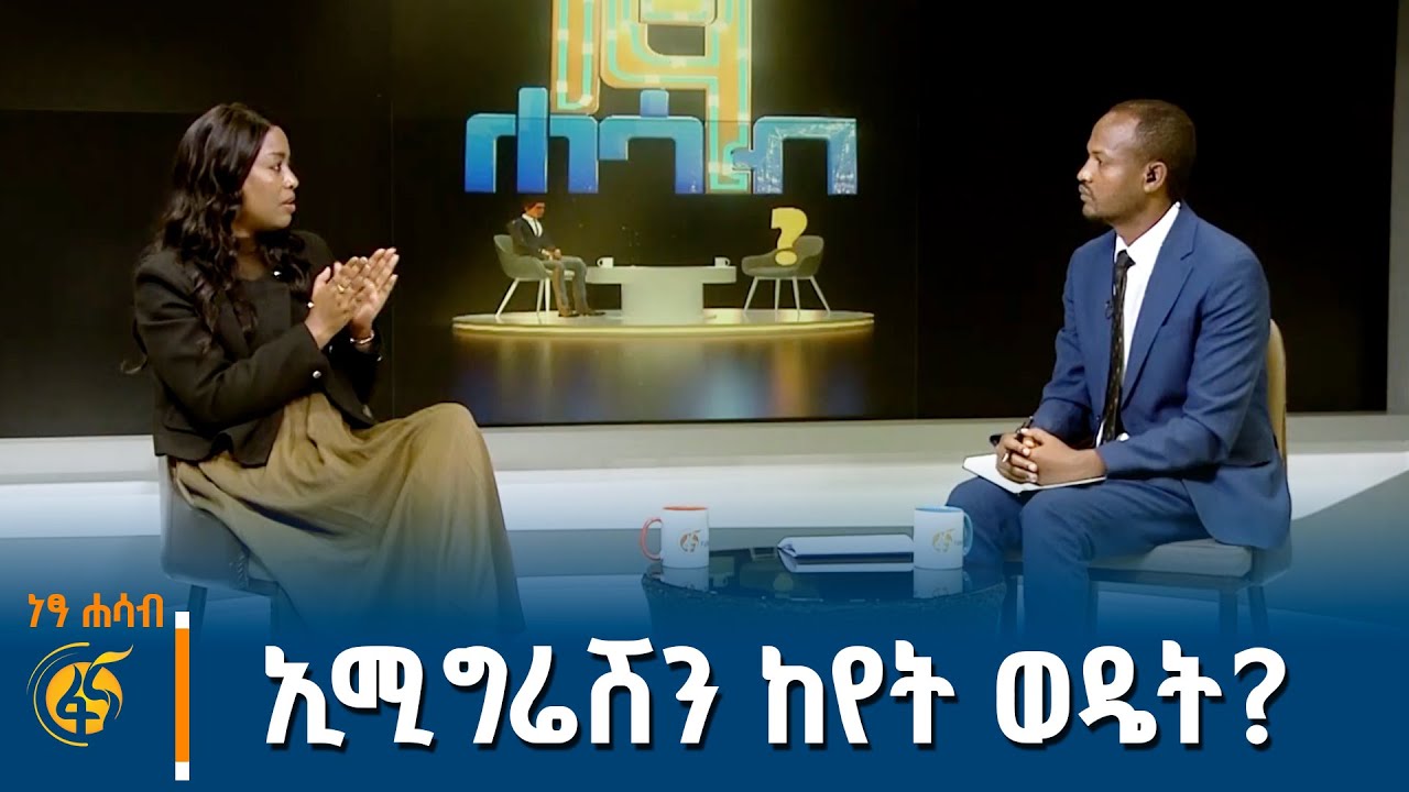 ኢሚግሬሽን ከየት ወዴት? ቆይታ ከኢሚግሬሽንና ዜግነት አገልግሎት ዋና ዳይሬክተር ሰላ?
