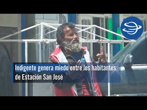 Indigente genera miedo entre los habitantes de Estación San José
