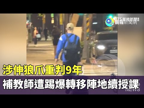 涉伸狼爪重判9年　補教師遭踢爆轉移陣地續授課
