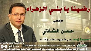 الاعلامى  – حسن الشاذلي – (رضينا يا بني الزهراء) (السيدة زينب رضي الله عنها )(ساحة الدح)(2022م)