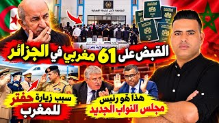 لهذا السبب تم القبض على 61 مغربي في الجزائر / حفتر يصل إلى المغرب /الحسم في رئيس مجلس النواب المغربي