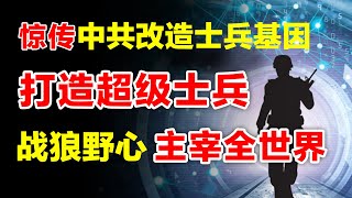 中共解放军惊传改士兵基因，打造刀枪不入的超级士兵 战狼野心主宰全世界 或引发末世战争【时事追踪】