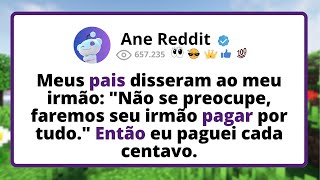 Meus PAIS disseram ao meu irmão: "Não se preocupe, FAREMOS seu irmão pagar por tudo." ENTÃO eu...