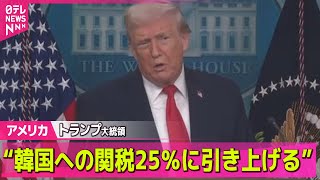 【アメリカ】トランプ大統領“韓国への相互関税、自動車関税を15％から25％に引き上げる” ── 国際ニュースライブ（日テレNEWS LIVE）