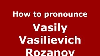 How to pronounce Vasily Vasilievich Rozanov
