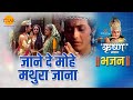 श्री कृष्ण भजन जाने दे मोहे मथुरा जाना