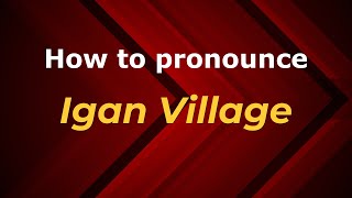 How to pronounce Igan Village