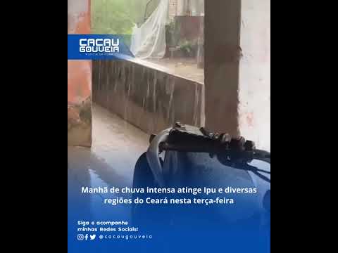 Manhã de chuva intensa atinge Ipu e diversas regiões do Ceará nesta terça-feira!