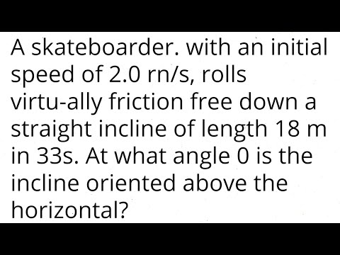 A skateboarder. with an initial speed of 2.0 m/s, rolls friction free down a straight incline