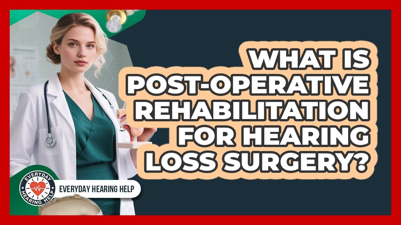What Is Post-operative Rehabilitation For Hearing Loss Surgery? - Everyday Hearing Help