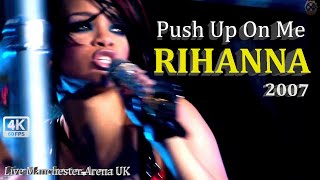 Rihanna 4K LIVE - PUSH UP ON ME [Good Girl Gone Bad LIVE Manchester 2007]~UHD 60fps [HD Audio]