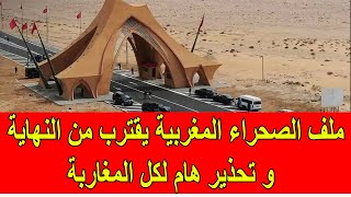 ملف الصحراء المغربية يتقرب من النهاية و تحذير هام لكل المغاربة
