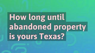 How long until abandoned property is yours Texas?