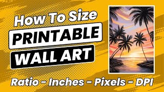 How To Size Etsy Printable Wall Art, DPI & Print Sizes Explained, Digital Wall Art Sizing To Sell