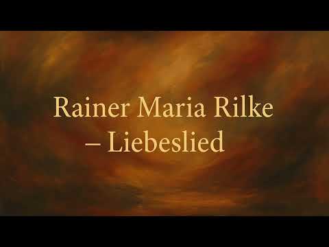 Rainer Maria Rilke – Liebes Lied