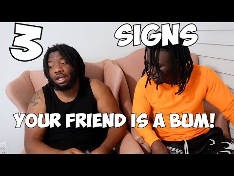 3 SIGNS YOUR FRIEND IS A BUM!