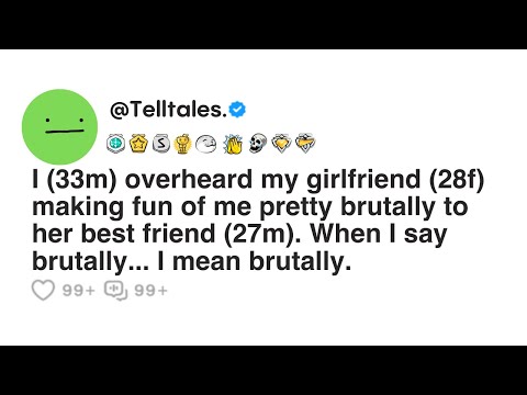 I overheard my girlfriend making fun of me pretty brutally to her best friend. When I say brutally..
