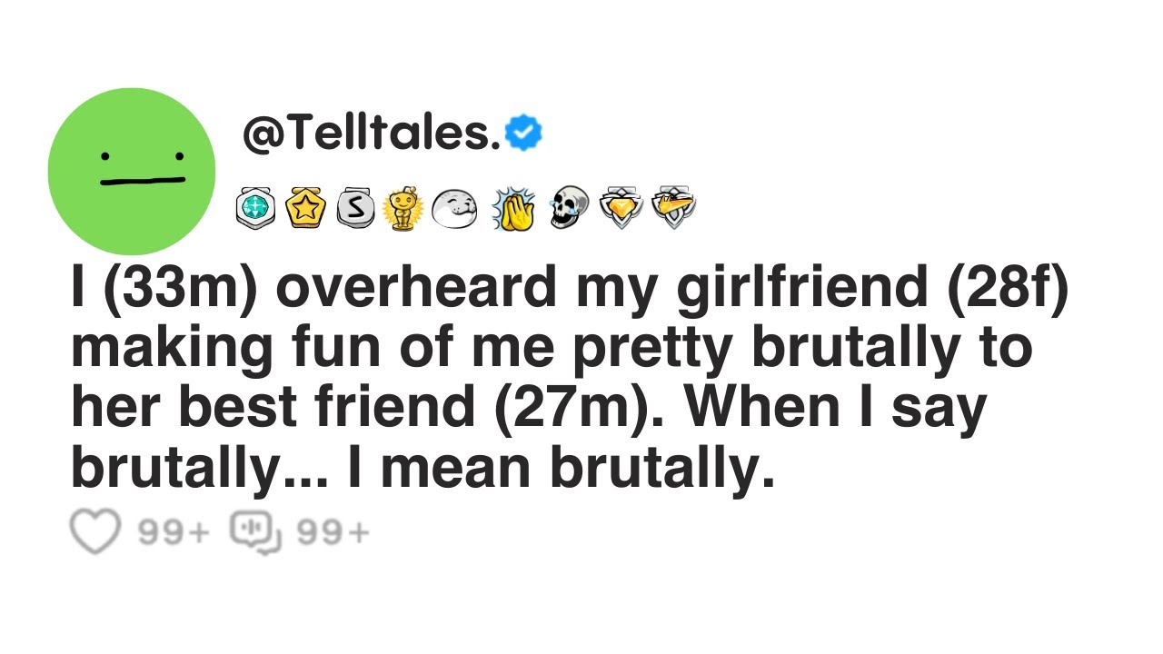 I overheard my girlfriend making fun of me pretty brutally to her best friend. When I say brutally..