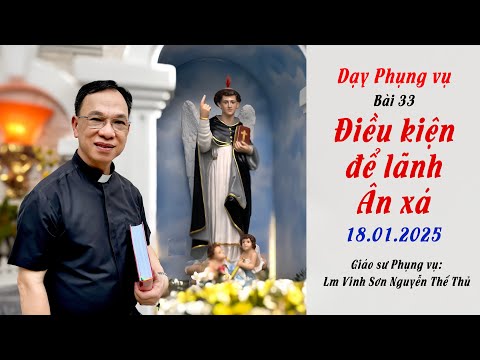 Dạy Phụng vụ bài 33 / ĐIỀU KIỆN ĐỂ LÃNH ÂN XÁ / Lm. Vinh Sơn Nguyễn Thế Thủ