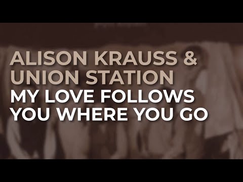 My Love Follows You Where You Go - Alison Krauss Y Union Station