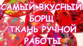 САМЫЙ ВКУСНЫЙ БОРЩ И ТКАНЬ РУЧНОЙ РАБОТЫ