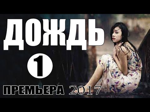 ПРЕМЬЕРА 2017 ВСТАВИЛА ЗРИТЕЛЕЙ 'ДОЖДЬ' Русские мелодрамы 2018, новинки сериалы 2018 HD