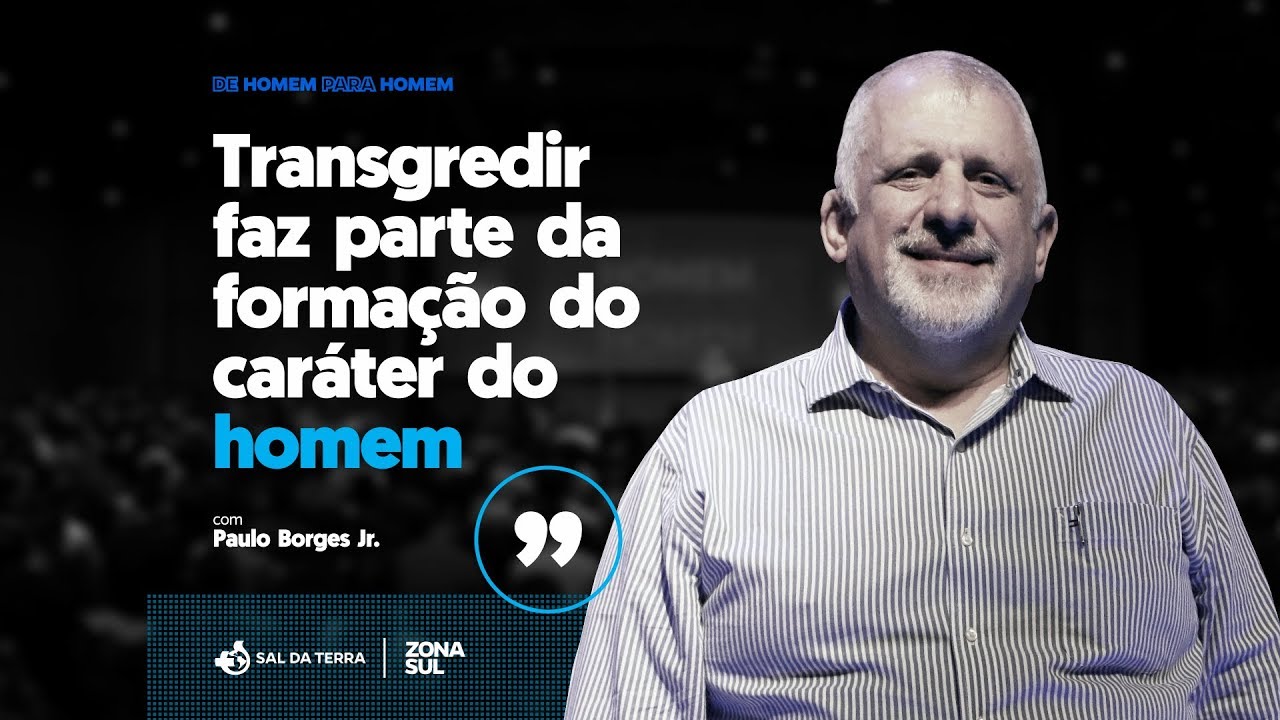 Transgredir faz parte da formação do caráter do Homem - Pr. Paulo Borges Jr. | De Homem para Homem
