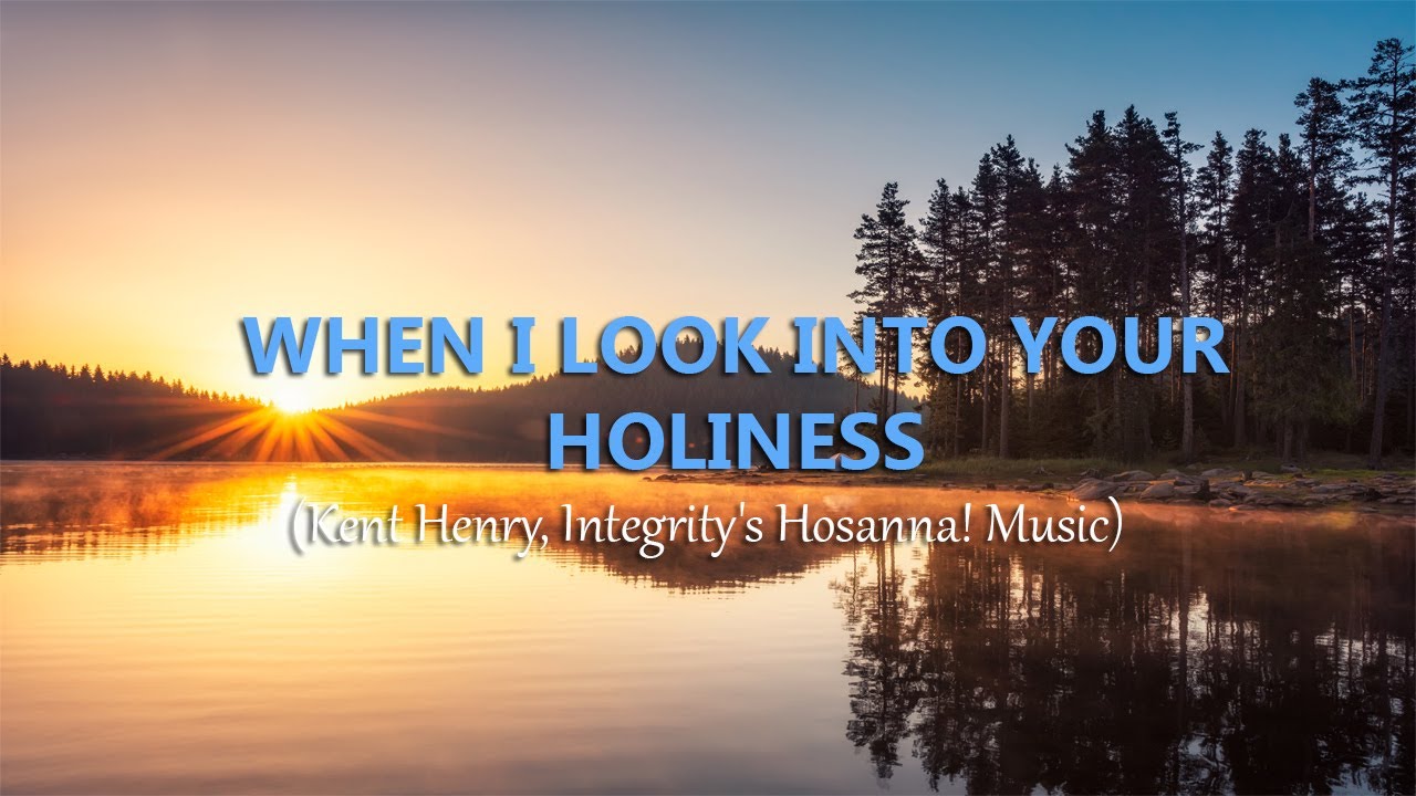 When I Look Into Your Holiness Lyrics Kent Henry Zion Lyrics