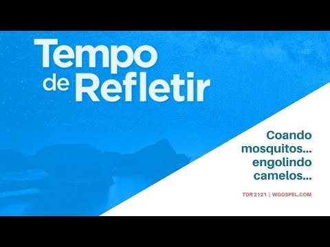 Tempo de Refletir 2121 - Coando mosquitos... engolindo camelos...