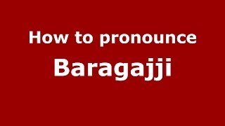 How to pronounce Baragajji