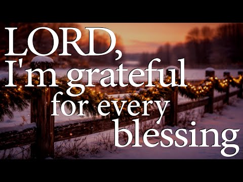 LORD, I’m Grateful for Every Blessing  —  Christian Prayer of Gratitude