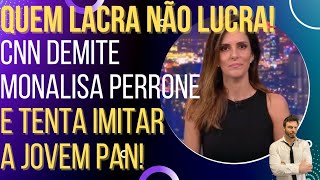 QUEM LACRA NÃO LUCRA: CNN dispensa Monalisa Perrone e quer ser como a Jovem Pan!