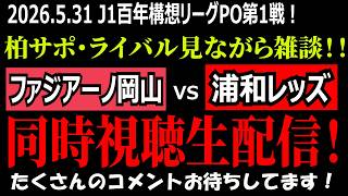 【柏サポ・ライバル達見ながら雑談！！】ファジアーノ岡山vs浦和レッズ 同時視聴生配信！！（J1百年構想リーグ順位決定戦第１戦） 2026年5月31日