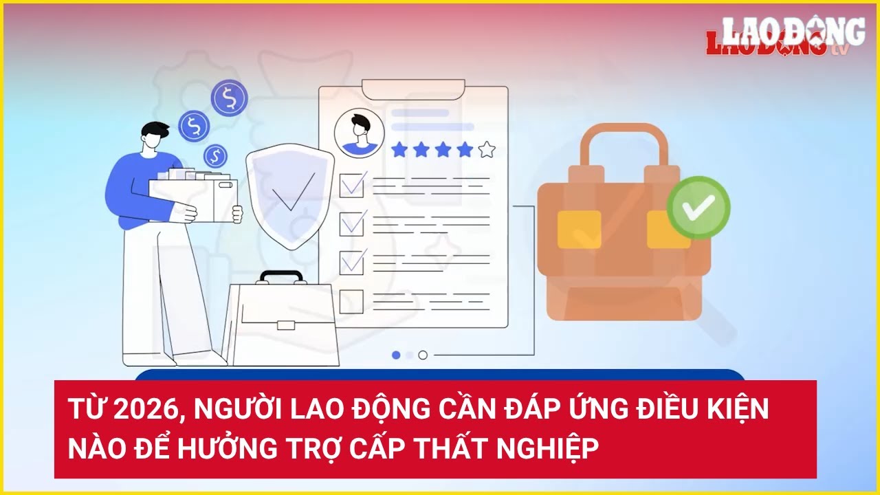 Từ 2026, người lao động cần đáp ứng điều kiện nào để hưởng trợ cấp thất nghiệp