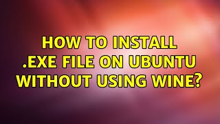 Ubuntu: How to install .exe file on Ubuntu without using Wine?