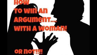 How to Win an Argument With a Woman! (or not)