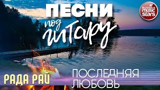 ПЕСНИ ПОД ГИТАРУ ✬ ПОСЛЕДНЯЯ ЛЮБОВЬ ✬ РАДА РАЙ
