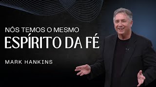 NÓS TEMOS O MESMO ESPÍRITO DA FÉ | Mark Hankins