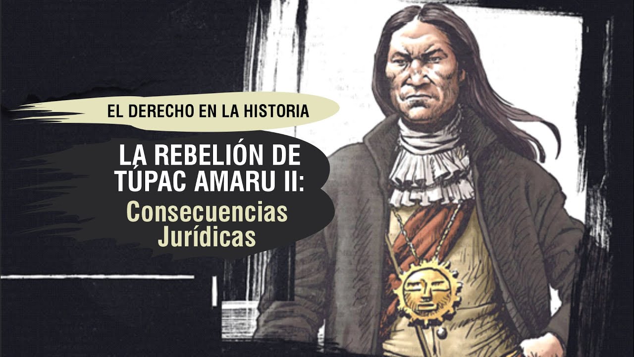 LA REBELIÓN DE TÚPAC AMARU II: Consecuencias Jurídicas -El Derecho en la Historia - TC # 316