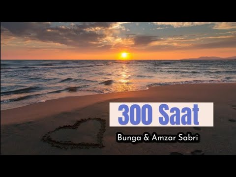 Bunga & Amzar Sabri - 300 Saat (lagu dan lirik)