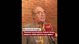 Ekonomist Uzunoğlu;“Kamunun harcamalarına,finansör olmaya çalışıyoruz,