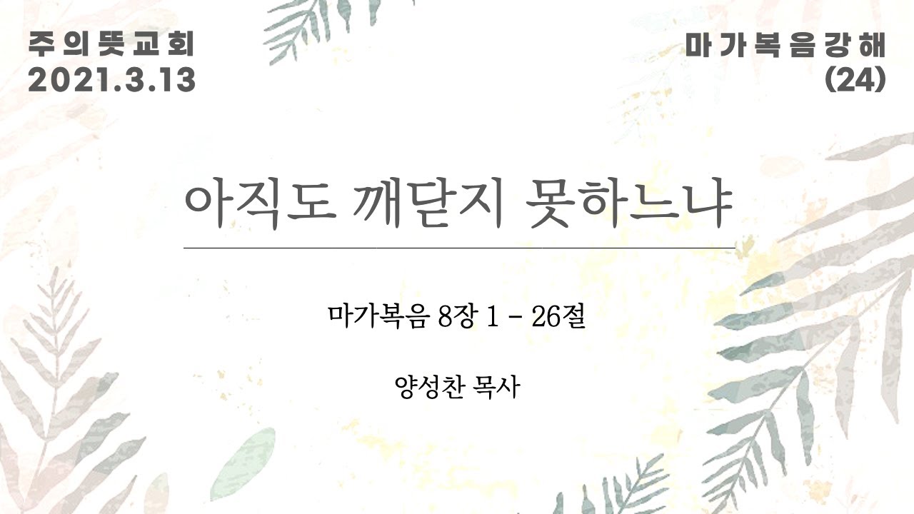 마가복음 강해(24), 아직도 깨닫지 못하느냐  , 마가복음 8장 1 - 26절, 양성찬 목사, 주의뜻교회 영상 썸네일