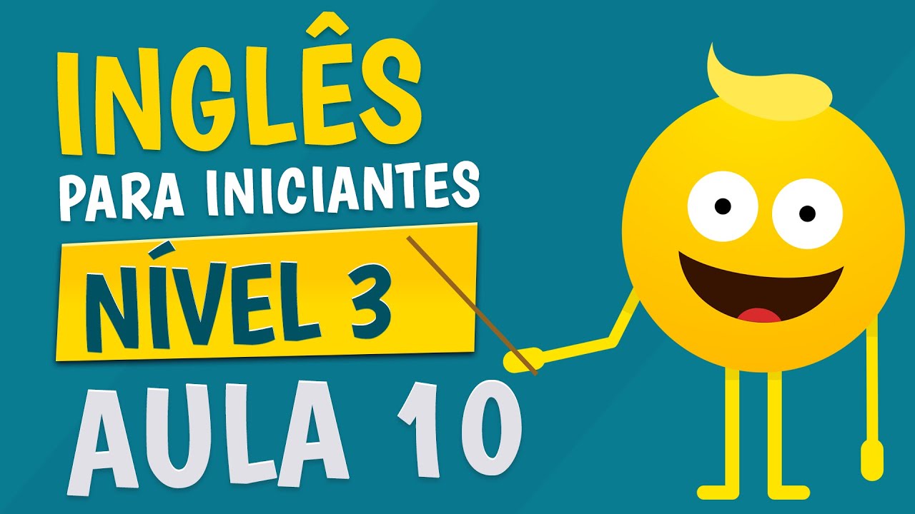 NÍVEL 3 - AULA 10 - INGLÊS PARA INICIANTES